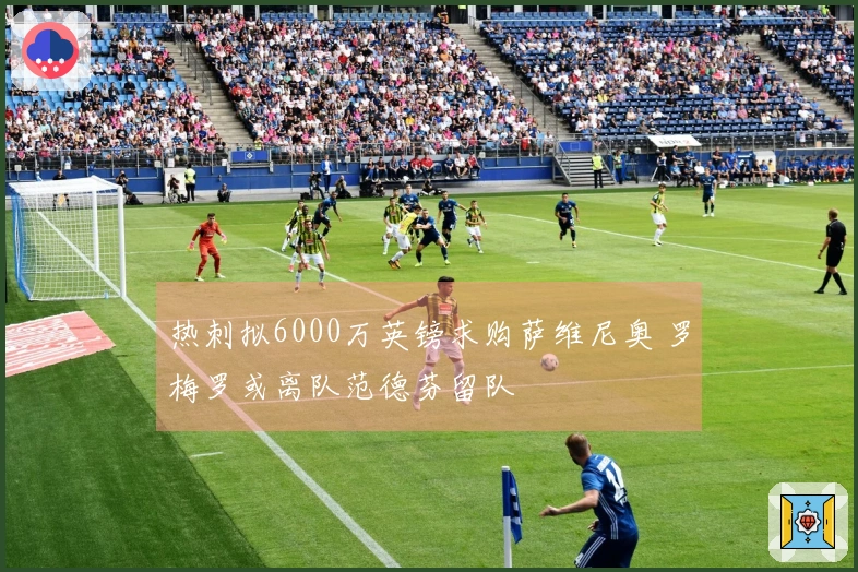 热刺拟6000万英镑求购萨维尼奥 罗梅罗或离队范德芬留队