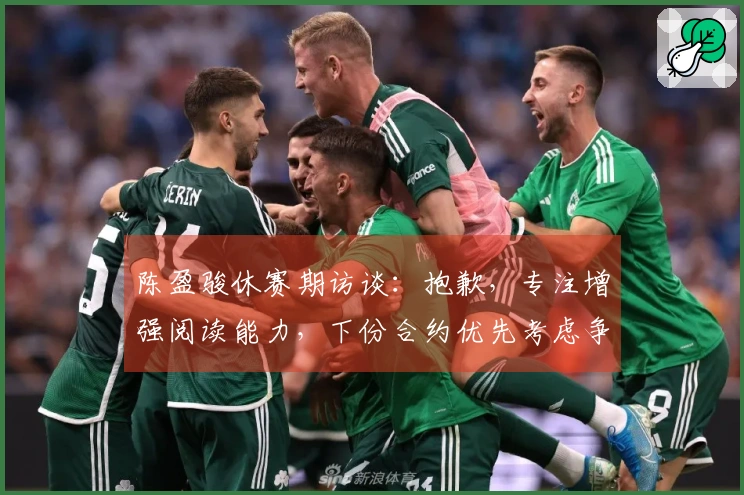 陈盈骏休赛期访谈：抱歉，专注增强阅读能力，下份合约优先考虑争夺冠军