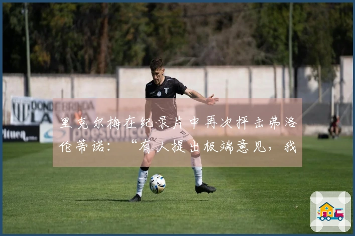 里克尔梅在纪录片中再次抨击弗洛伦蒂诺：“有人提出极端意见，我认为这实在荒谬”